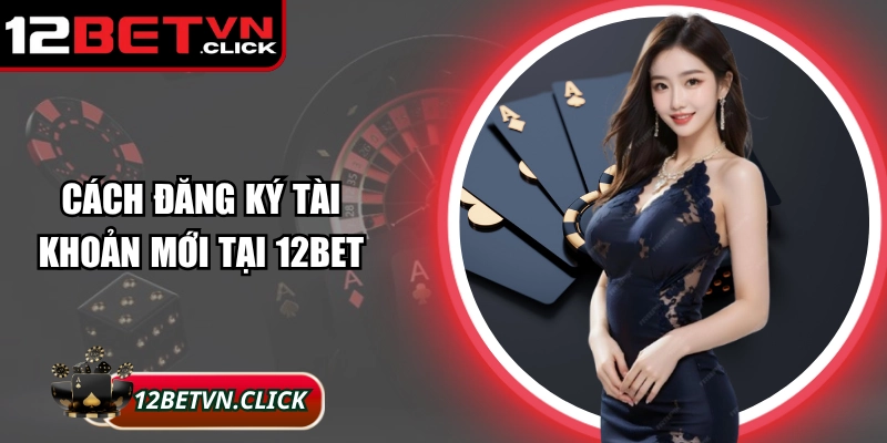 Cách đăng ký tài khoản mới tại 12Bet