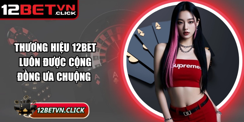 Thương hiệu 12Bet luôn được cộng đồng ưa chuộng 