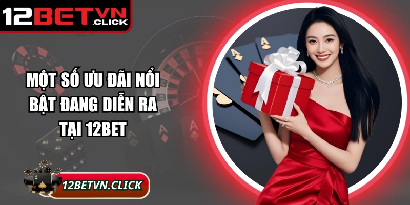 Một số ưu đãi nổi bật đang diễn ra tại 12Bet