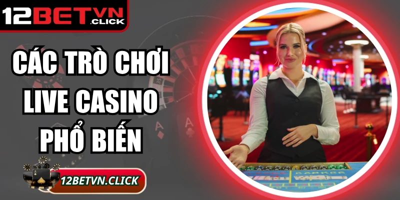 Các Trò Chơi Live Casino Phổ Biến Thu Hút Nhất 2025