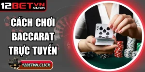 Cách Chơi Baccarat Trực Tuyến Chuẩn Xác Nhất Tại 12Bet