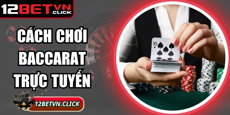 Cách Chơi Baccarat Trực Tuyến Chuẩn Xác Nhất Tại 12Bet