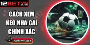 Cách Xem Kèo Nhà Cái Chính Xác Giúp Người Chơi Thắng