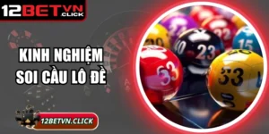 Kinh Nghiệm Soi Cầu Lô Đề Chuẩn 12Bet Dễ Trúng Thưởng