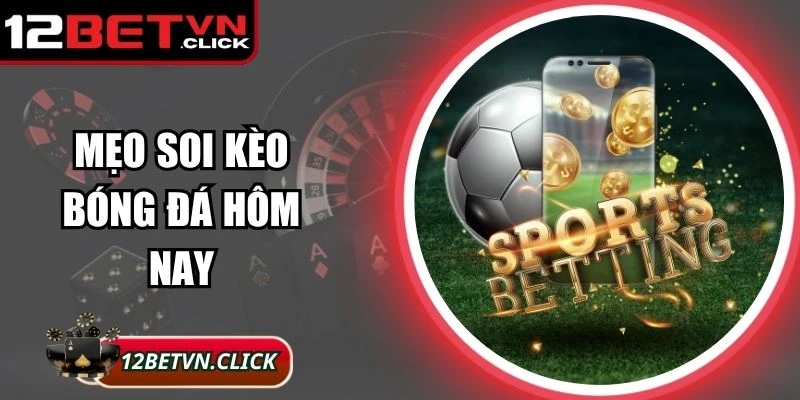 Mẹo Soi Kèo Bóng Đá Hôm Nay Tại 12Bet Hiệu Quả Nhất